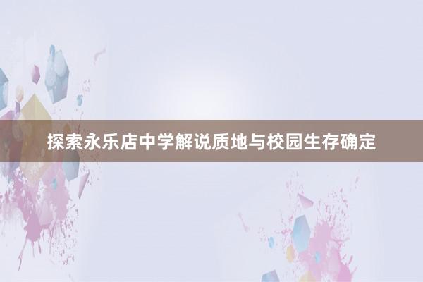 探索永乐店中学解说质地与校园生存确定